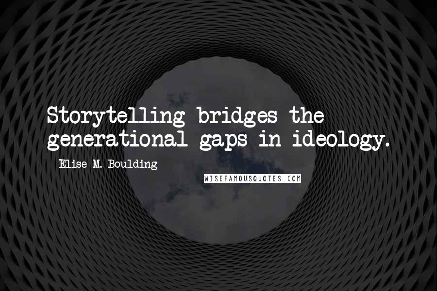 Elise M. Boulding Quotes: Storytelling bridges the generational gaps in ideology.