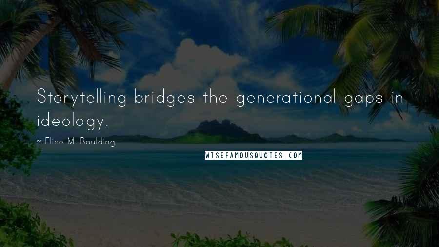 Elise M. Boulding Quotes: Storytelling bridges the generational gaps in ideology.