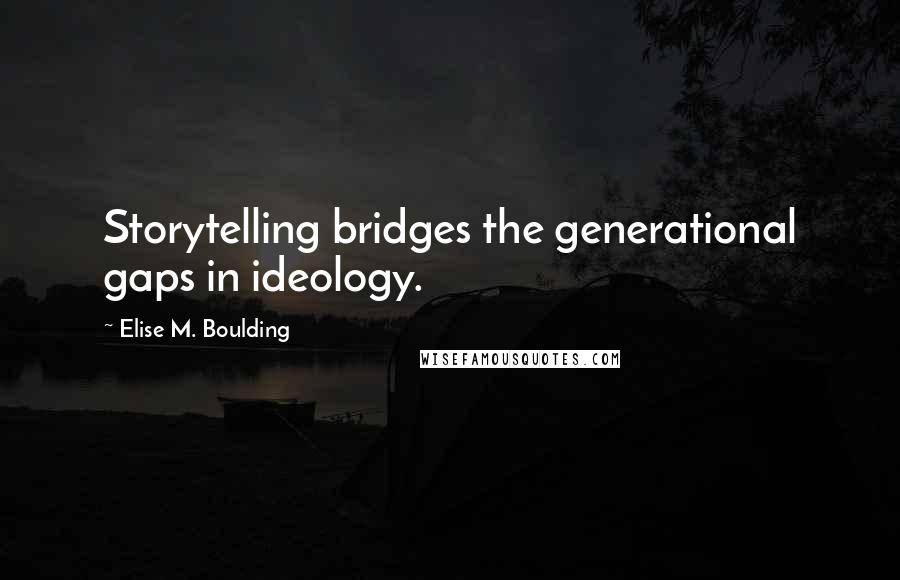 Elise M. Boulding Quotes: Storytelling bridges the generational gaps in ideology.