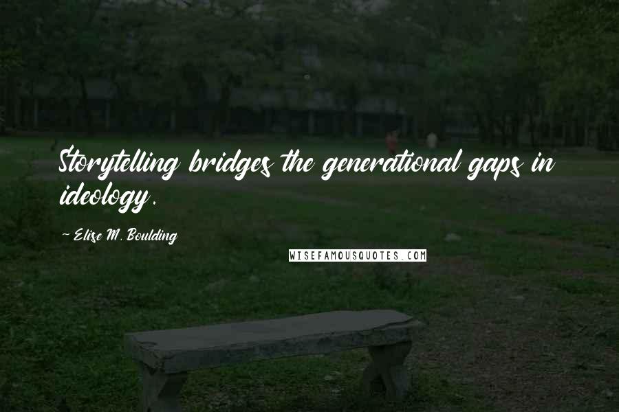 Elise M. Boulding Quotes: Storytelling bridges the generational gaps in ideology.