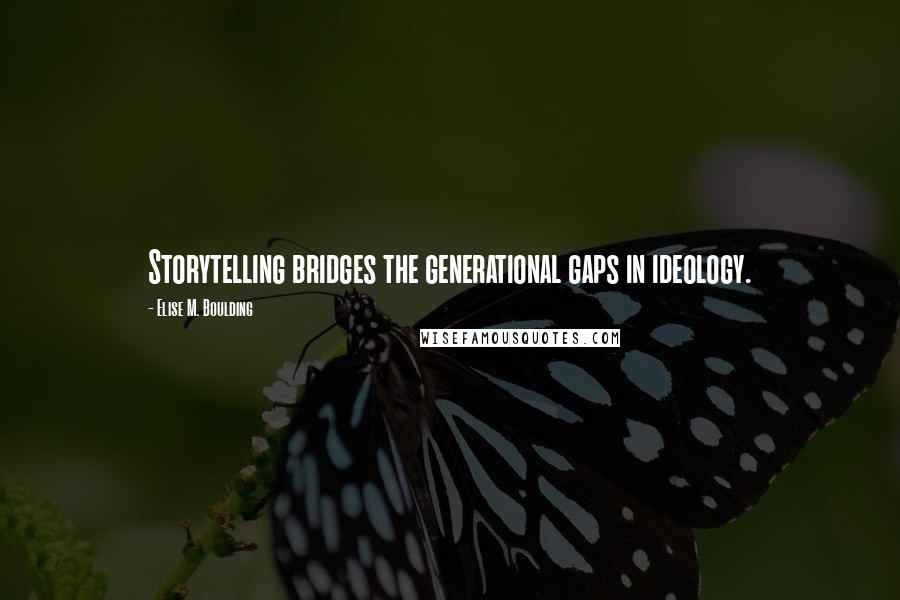 Elise M. Boulding Quotes: Storytelling bridges the generational gaps in ideology.