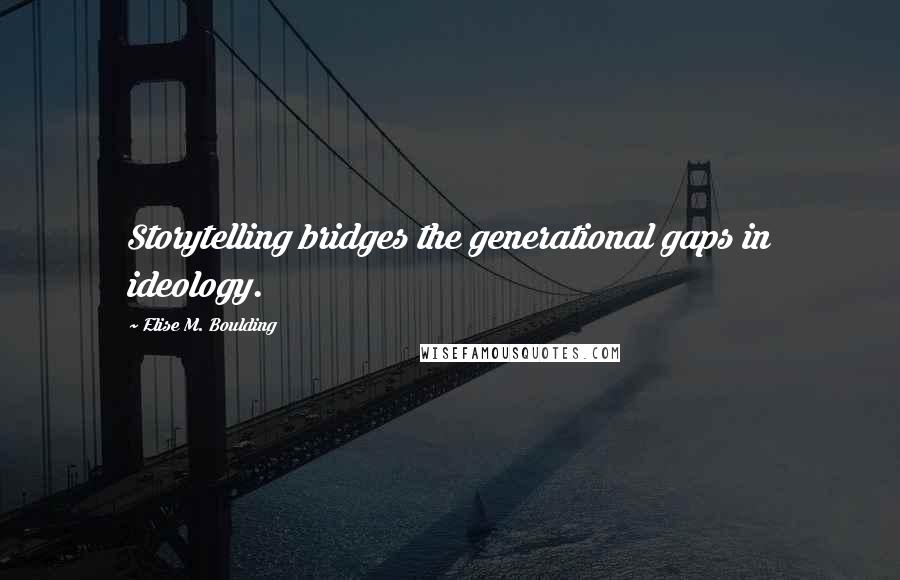 Elise M. Boulding Quotes: Storytelling bridges the generational gaps in ideology.