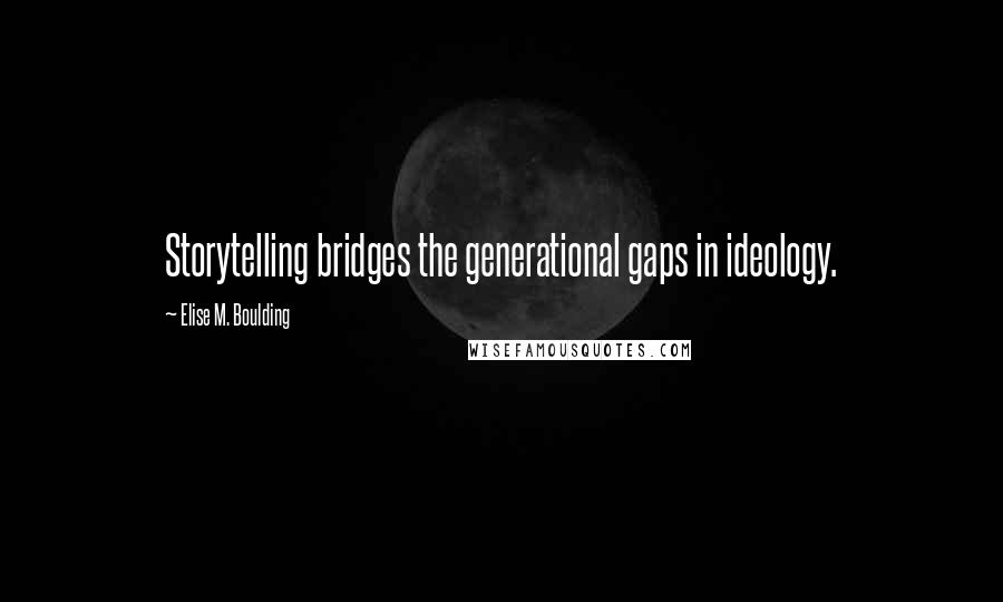 Elise M. Boulding Quotes: Storytelling bridges the generational gaps in ideology.