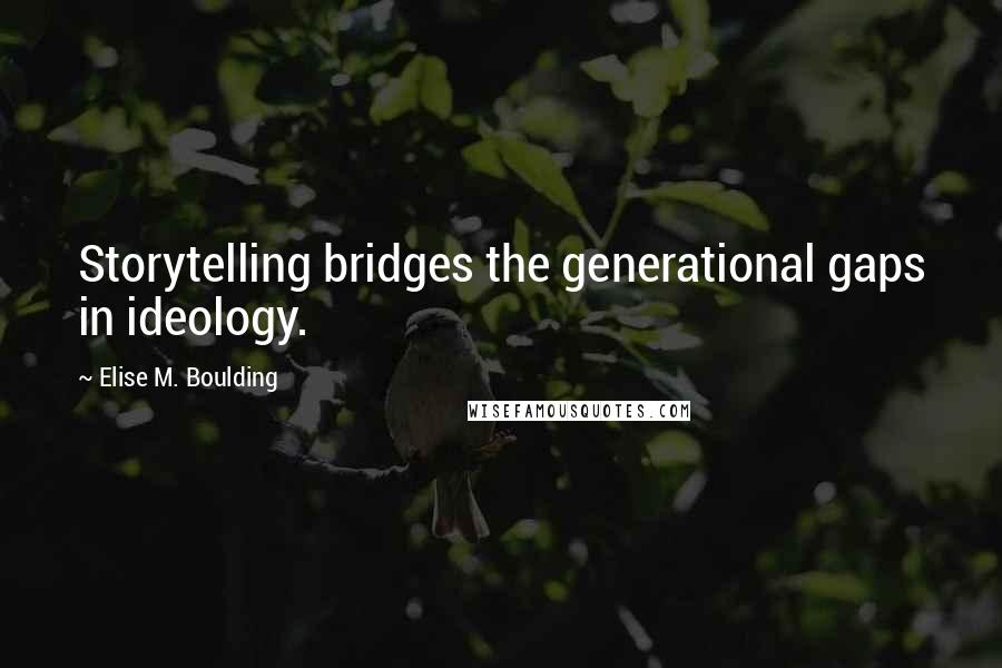 Elise M. Boulding Quotes: Storytelling bridges the generational gaps in ideology.