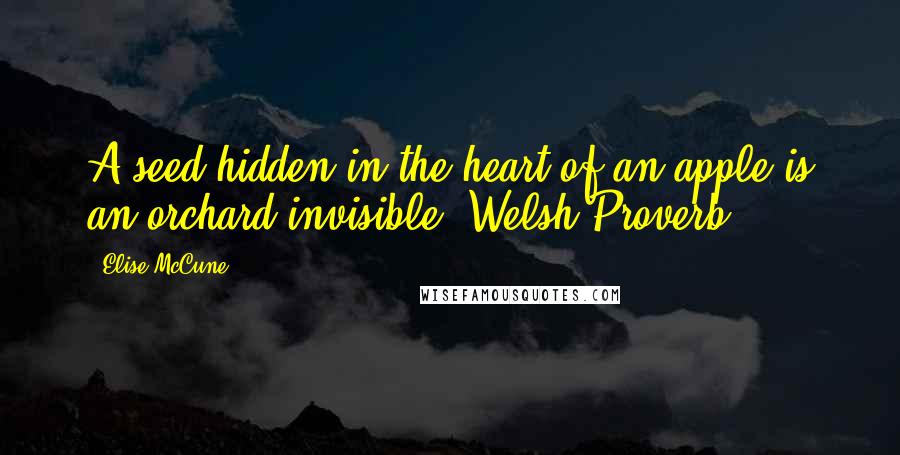 Elise McCune Quotes: A seed hidden in the heart of an apple is an orchard invisible.~Welsh Proverb~