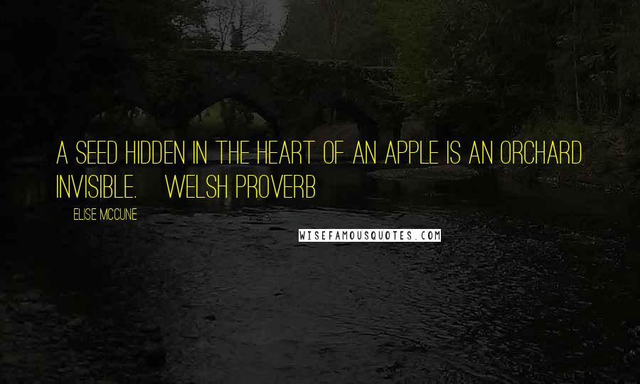 Elise McCune Quotes: A seed hidden in the heart of an apple is an orchard invisible.~Welsh Proverb~