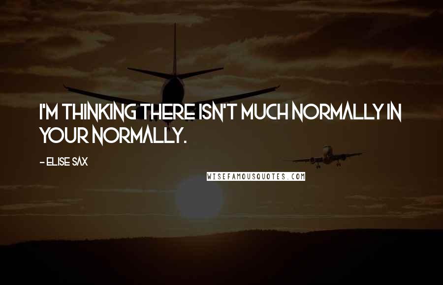 Elise Sax Quotes: I'm thinking there isn't much normally in your normally.