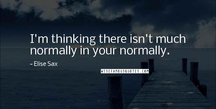 Elise Sax Quotes: I'm thinking there isn't much normally in your normally.