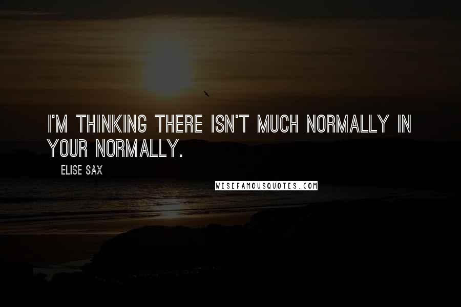 Elise Sax Quotes: I'm thinking there isn't much normally in your normally.