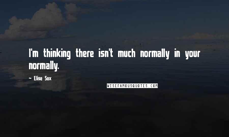 Elise Sax Quotes: I'm thinking there isn't much normally in your normally.