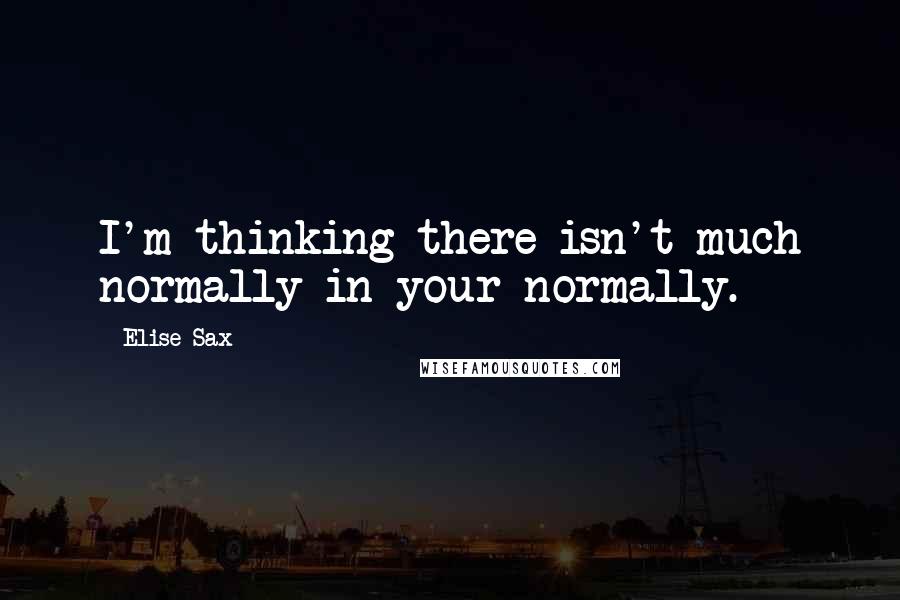 Elise Sax Quotes: I'm thinking there isn't much normally in your normally.