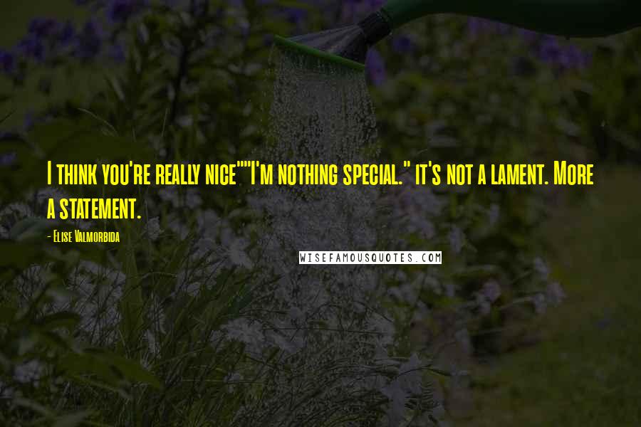 Elise Valmorbida Quotes: I think you're really nice""I'm nothing special." it's not a lament. More a statement.