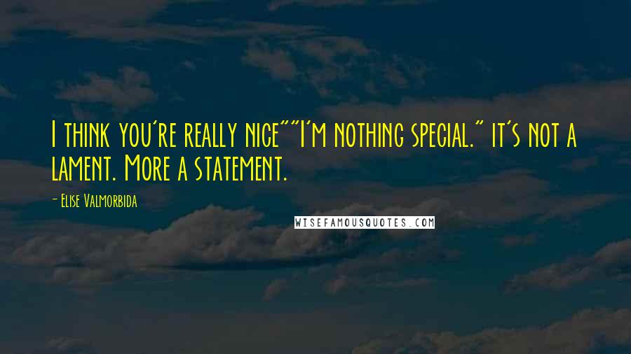 Elise Valmorbida Quotes: I think you're really nice""I'm nothing special." it's not a lament. More a statement.
