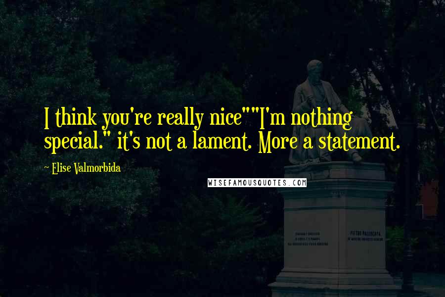 Elise Valmorbida Quotes: I think you're really nice""I'm nothing special." it's not a lament. More a statement.