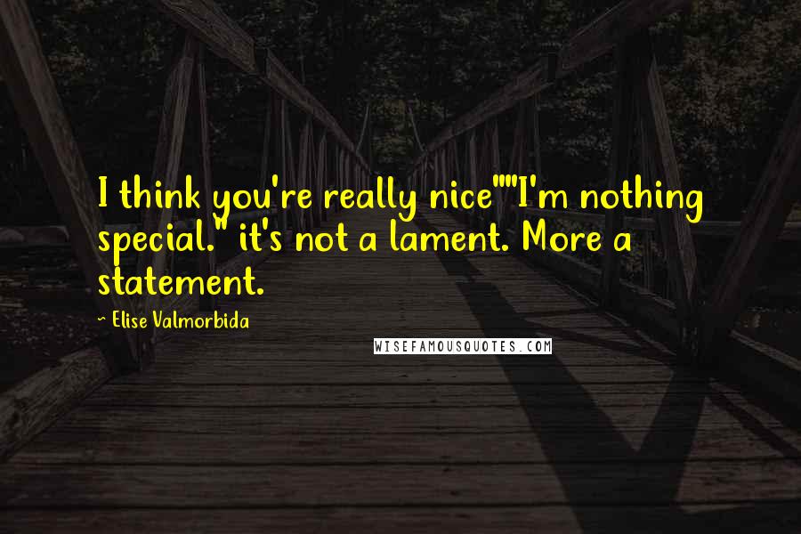 Elise Valmorbida Quotes: I think you're really nice""I'm nothing special." it's not a lament. More a statement.