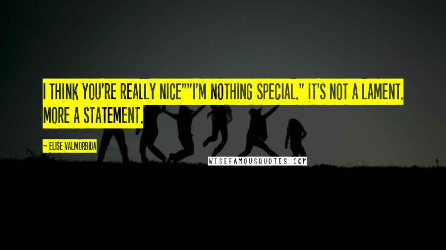 Elise Valmorbida Quotes: I think you're really nice""I'm nothing special." it's not a lament. More a statement.