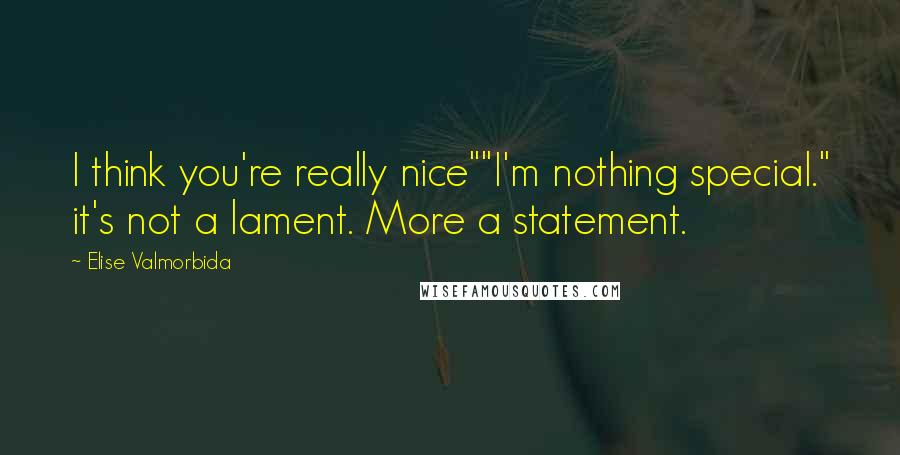 Elise Valmorbida Quotes: I think you're really nice""I'm nothing special." it's not a lament. More a statement.