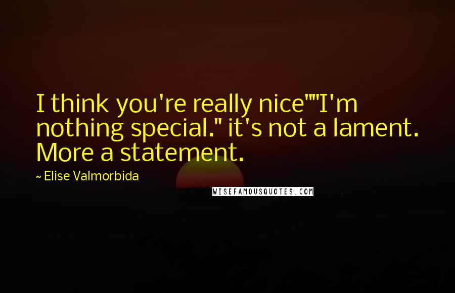 Elise Valmorbida Quotes: I think you're really nice""I'm nothing special." it's not a lament. More a statement.