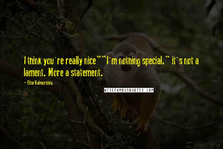 Elise Valmorbida Quotes: I think you're really nice""I'm nothing special." it's not a lament. More a statement.