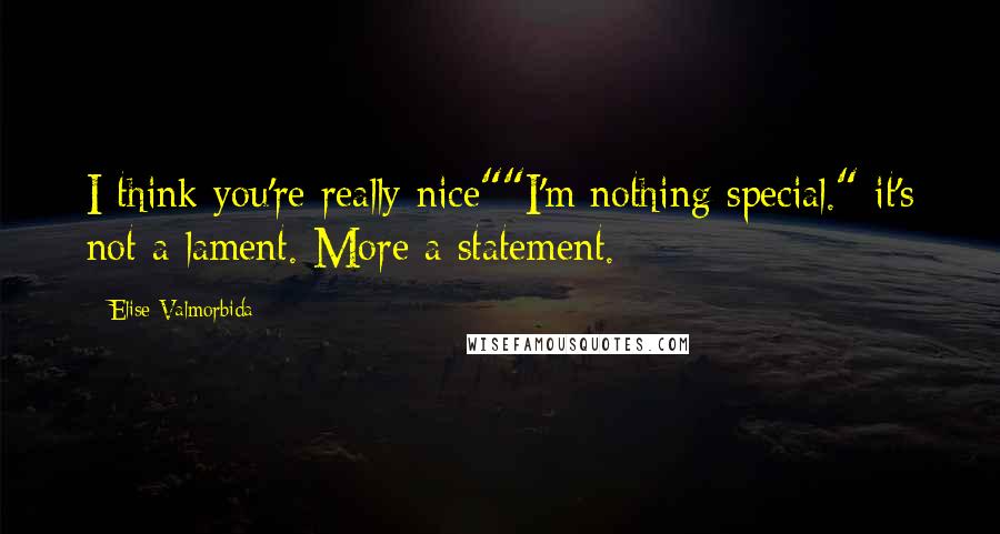 Elise Valmorbida Quotes: I think you're really nice""I'm nothing special." it's not a lament. More a statement.