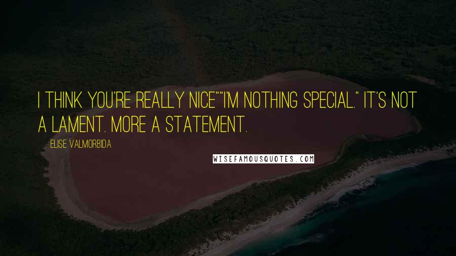 Elise Valmorbida Quotes: I think you're really nice""I'm nothing special." it's not a lament. More a statement.