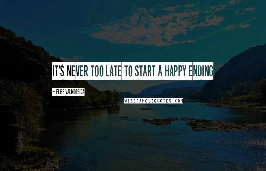 Elise Valmorbida Quotes: It's never too late to start a happy ending