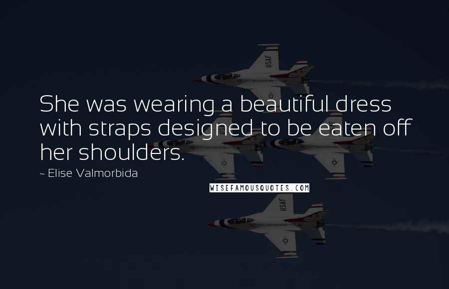 Elise Valmorbida Quotes: She was wearing a beautiful dress with straps designed to be eaten off her shoulders.