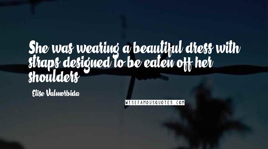 Elise Valmorbida Quotes: She was wearing a beautiful dress with straps designed to be eaten off her shoulders.