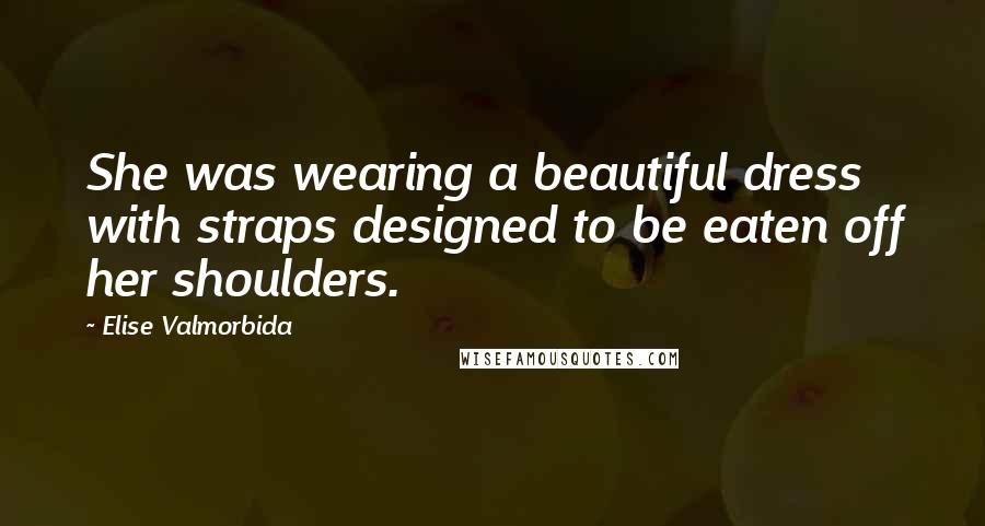 Elise Valmorbida Quotes: She was wearing a beautiful dress with straps designed to be eaten off her shoulders.