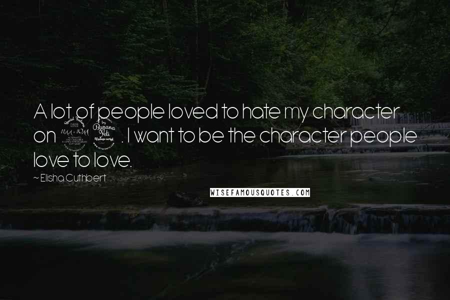 Elisha Cuthbert Quotes: A lot of people loved to hate my character on 24. I want to be the character people love to love.