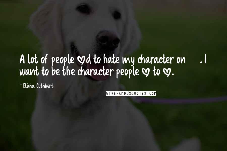 Elisha Cuthbert Quotes: A lot of people loved to hate my character on 24. I want to be the character people love to love.