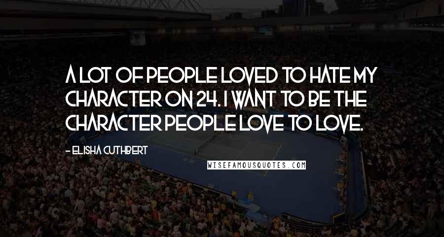 Elisha Cuthbert Quotes: A lot of people loved to hate my character on 24. I want to be the character people love to love.