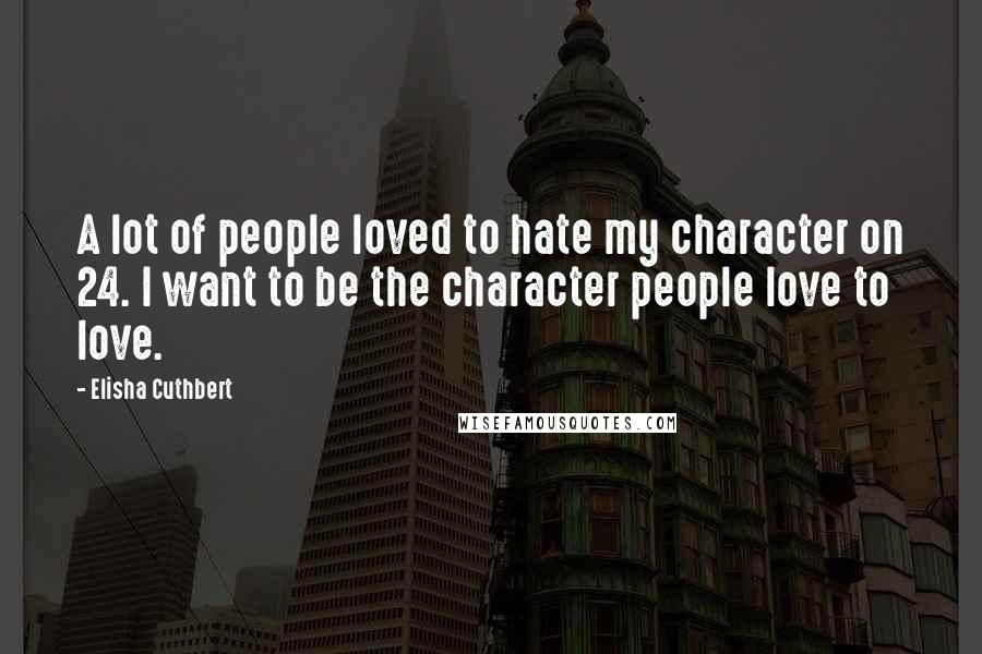 Elisha Cuthbert Quotes: A lot of people loved to hate my character on 24. I want to be the character people love to love.