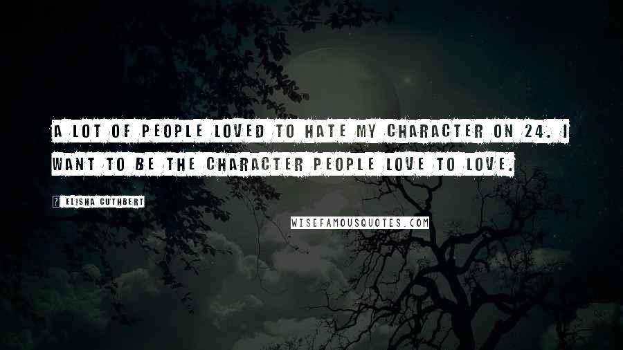 Elisha Cuthbert Quotes: A lot of people loved to hate my character on 24. I want to be the character people love to love.