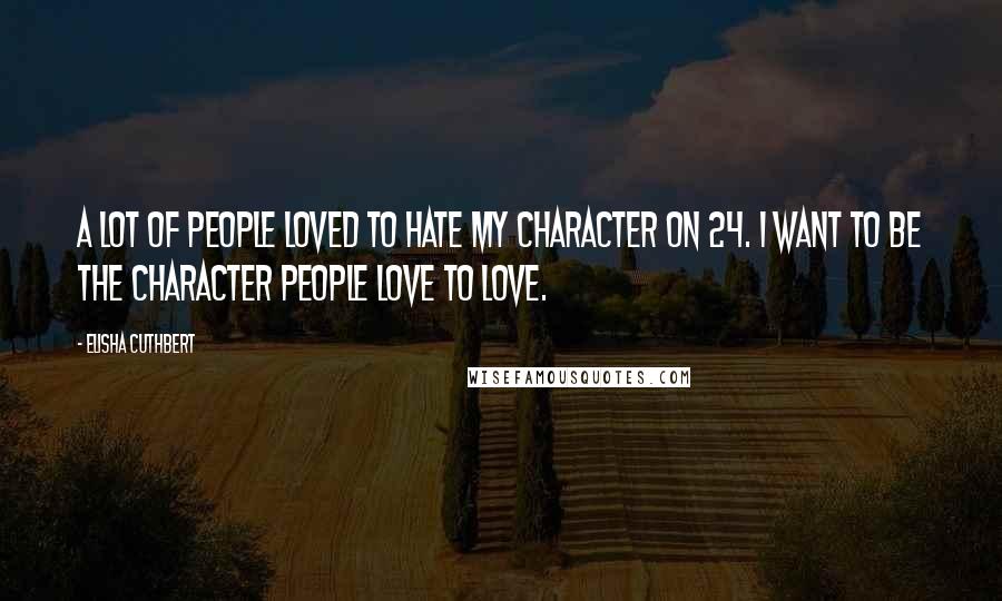 Elisha Cuthbert Quotes: A lot of people loved to hate my character on 24. I want to be the character people love to love.