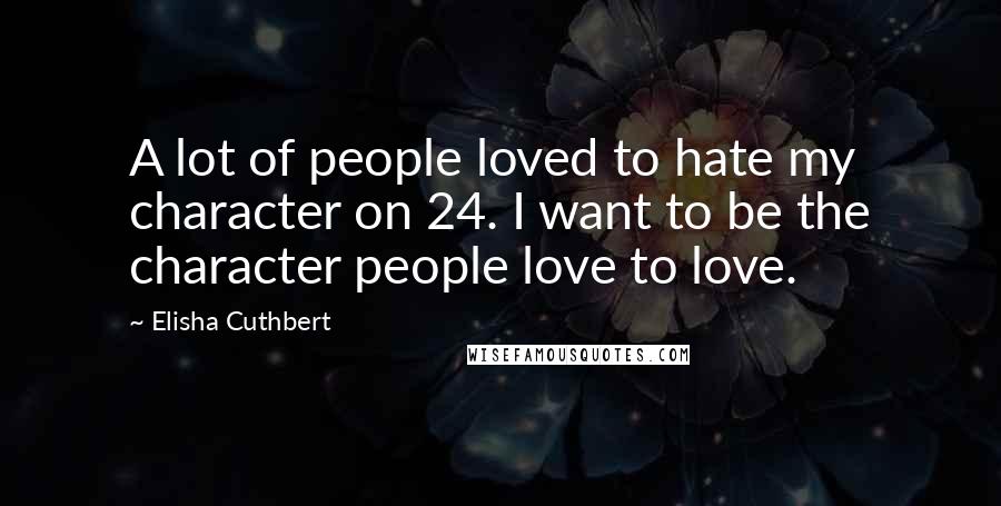 Elisha Cuthbert Quotes: A lot of people loved to hate my character on 24. I want to be the character people love to love.