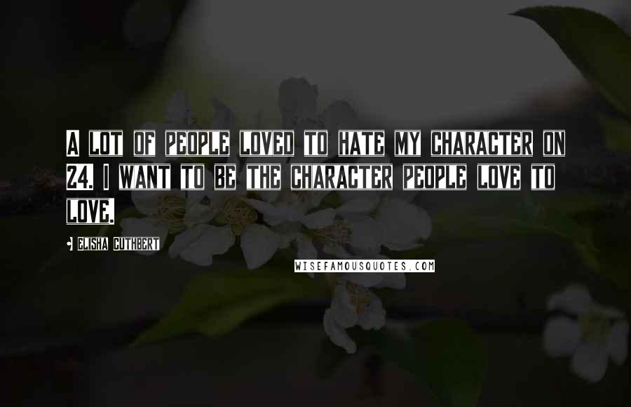 Elisha Cuthbert Quotes: A lot of people loved to hate my character on 24. I want to be the character people love to love.