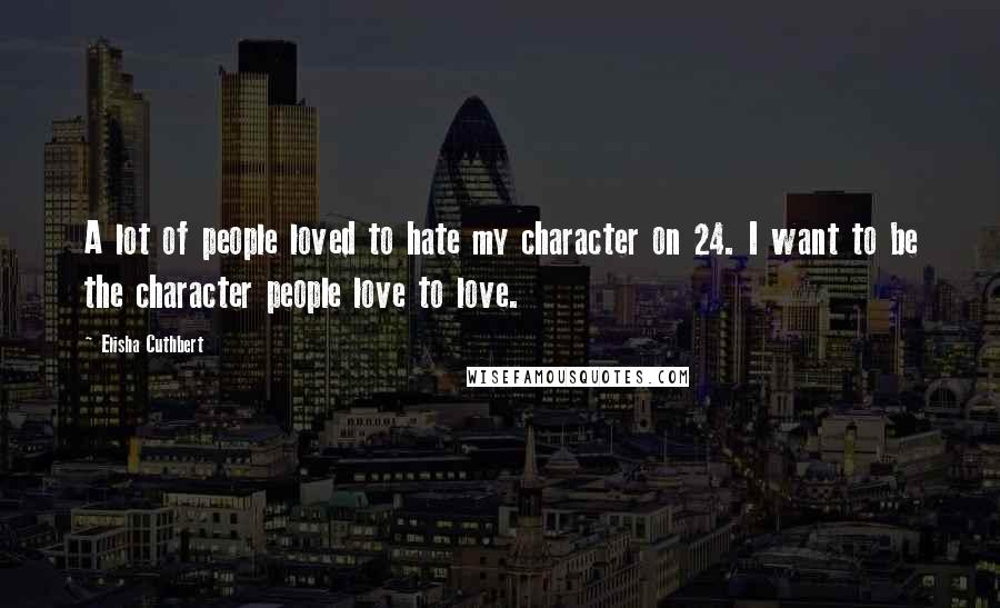 Elisha Cuthbert Quotes: A lot of people loved to hate my character on 24. I want to be the character people love to love.