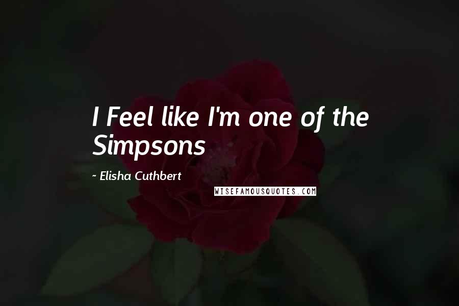Elisha Cuthbert Quotes: I Feel like I'm one of the Simpsons