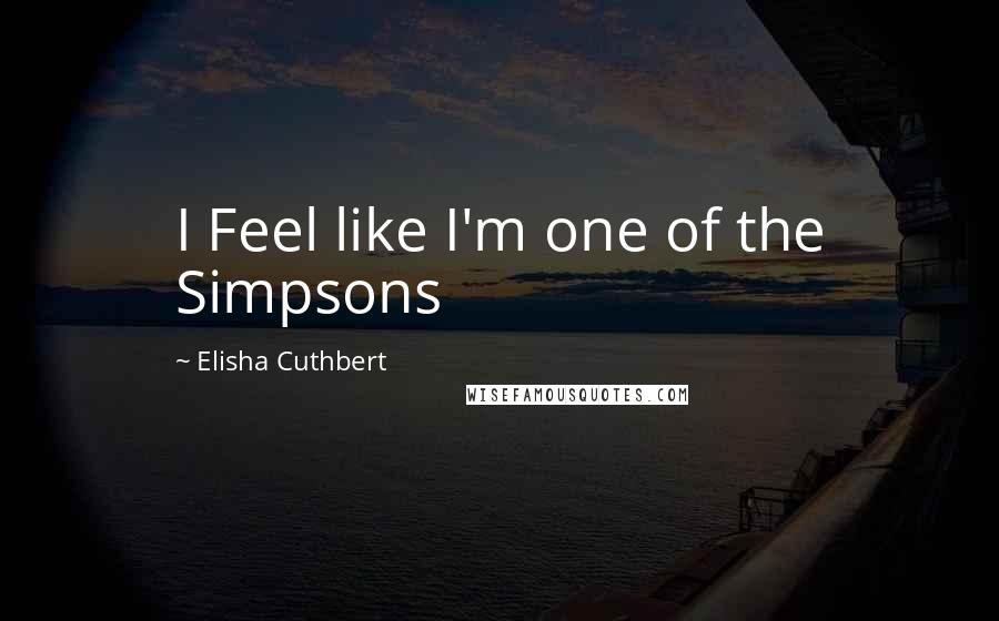Elisha Cuthbert Quotes: I Feel like I'm one of the Simpsons