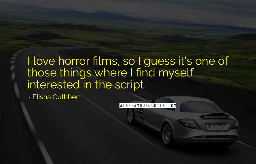 Elisha Cuthbert Quotes: I love horror films, so I guess it's one of those things where I find myself interested in the script.