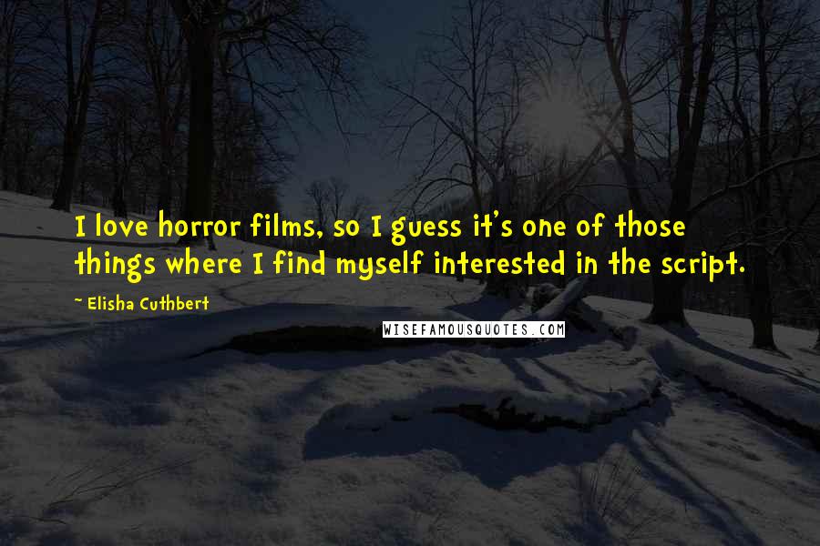 Elisha Cuthbert Quotes: I love horror films, so I guess it's one of those things where I find myself interested in the script.