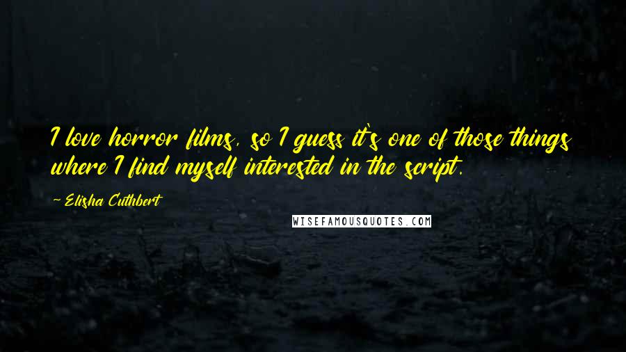 Elisha Cuthbert Quotes: I love horror films, so I guess it's one of those things where I find myself interested in the script.