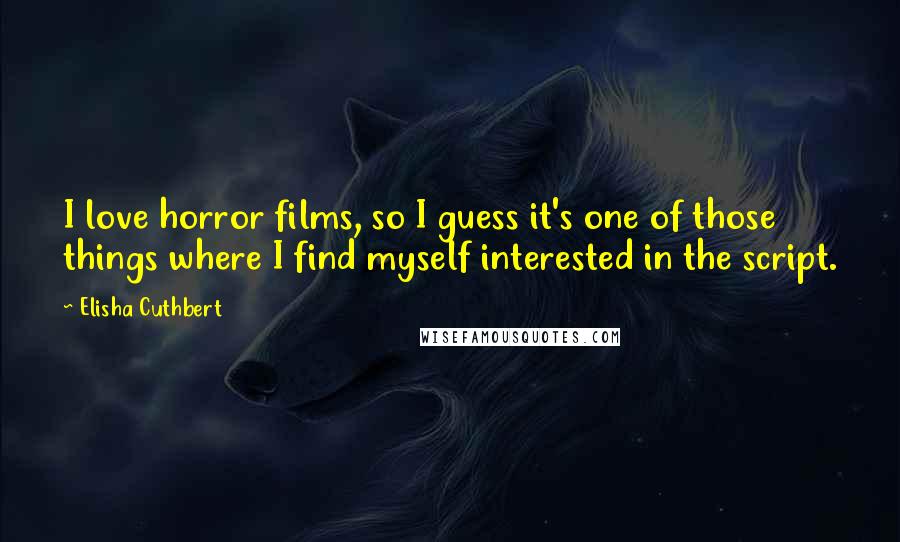 Elisha Cuthbert Quotes: I love horror films, so I guess it's one of those things where I find myself interested in the script.
