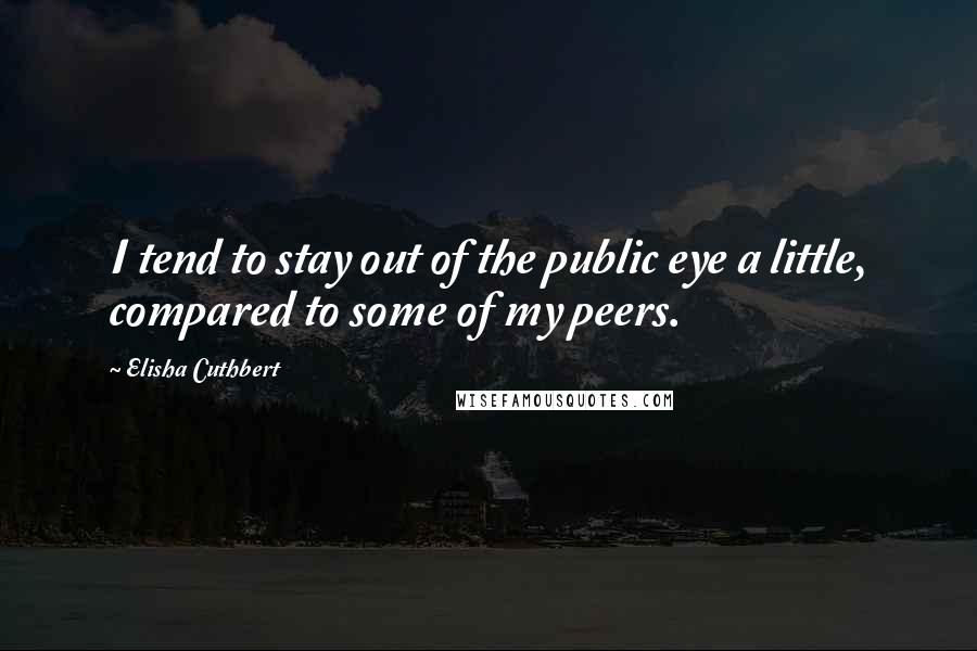 Elisha Cuthbert Quotes: I tend to stay out of the public eye a little, compared to some of my peers.
