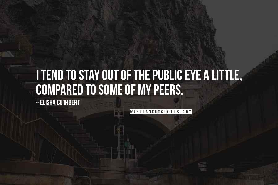 Elisha Cuthbert Quotes: I tend to stay out of the public eye a little, compared to some of my peers.