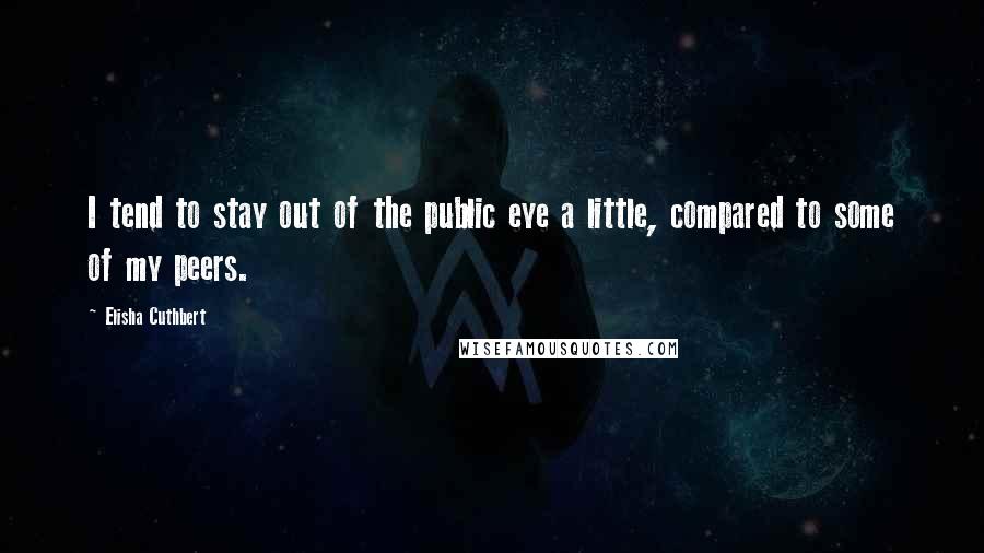 Elisha Cuthbert Quotes: I tend to stay out of the public eye a little, compared to some of my peers.