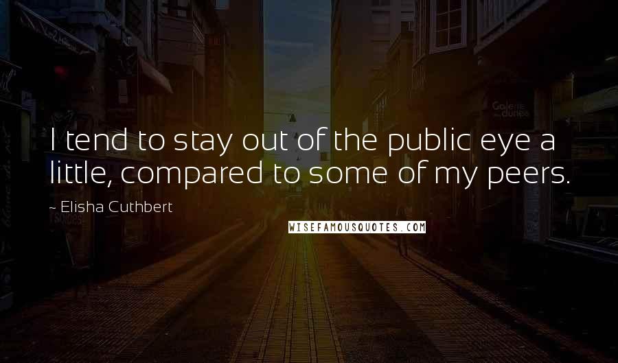 Elisha Cuthbert Quotes: I tend to stay out of the public eye a little, compared to some of my peers.