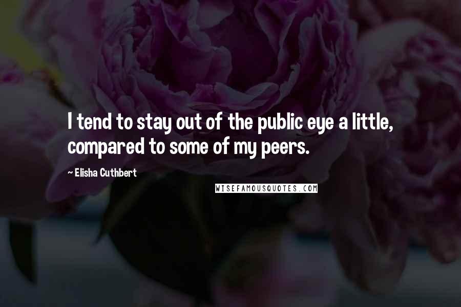 Elisha Cuthbert Quotes: I tend to stay out of the public eye a little, compared to some of my peers.