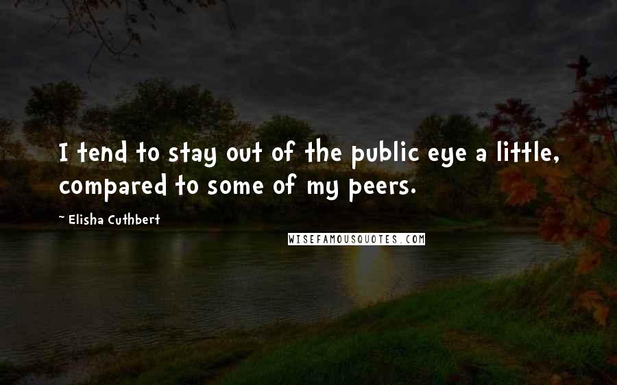 Elisha Cuthbert Quotes: I tend to stay out of the public eye a little, compared to some of my peers.